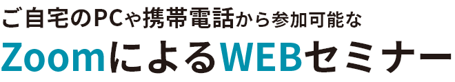 ご自宅のPCや携帯電話から参加可能なZoomによるWEBセミナー